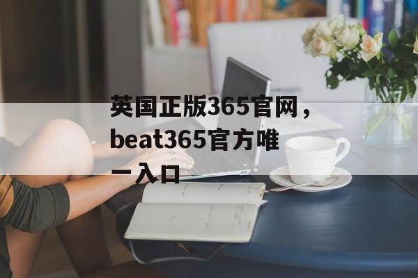 英国正版365官网，beat365官方唯一入口