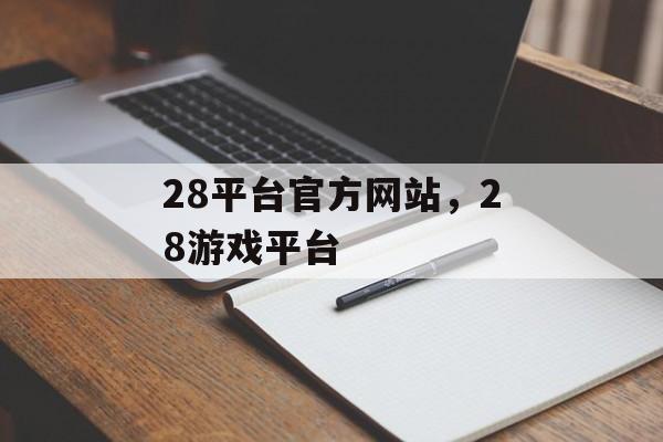 28平台官方网站，28游戏平台